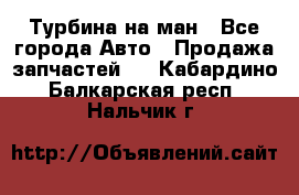 Турбина на ман - Все города Авто » Продажа запчастей   . Кабардино-Балкарская респ.,Нальчик г.